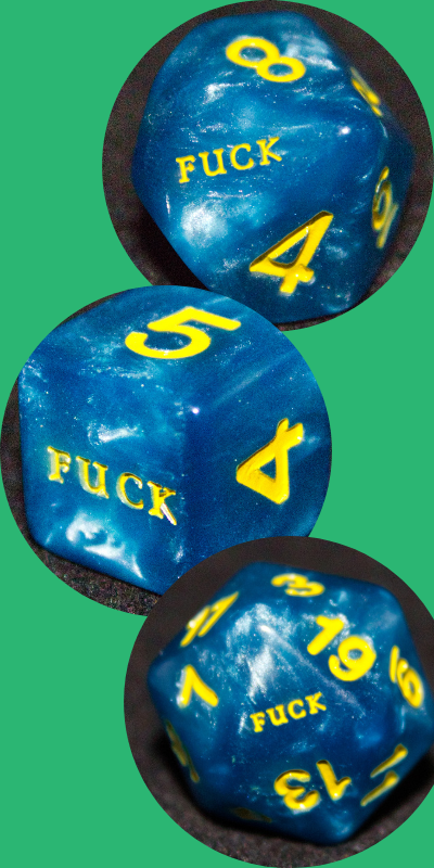 A 10 sided die that has the word fuck, instead of a 1. A 6 sided die with the word fuck in place of the 1. A 20 sided die with the word fuck in the place of the 1. The dice all are pearlescent blue with golden numbers